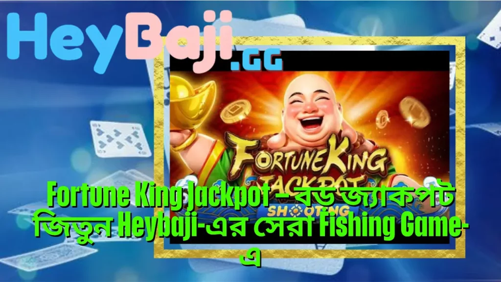 Fortune King Jackpot – বড় জ্যাকপট জিতুন Heybaji-এর সেরা Fishing Game-এ