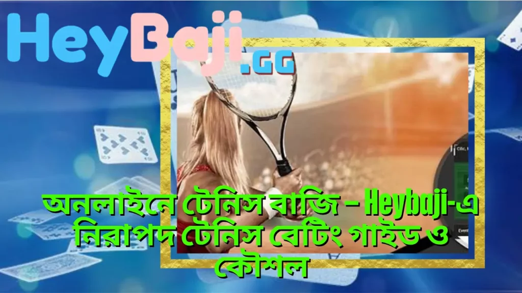 অনলাইনে টেনিস বাজি – Heybaji-এ নিরাপদ টেনিস বেটিং গাইড ও কৌশল